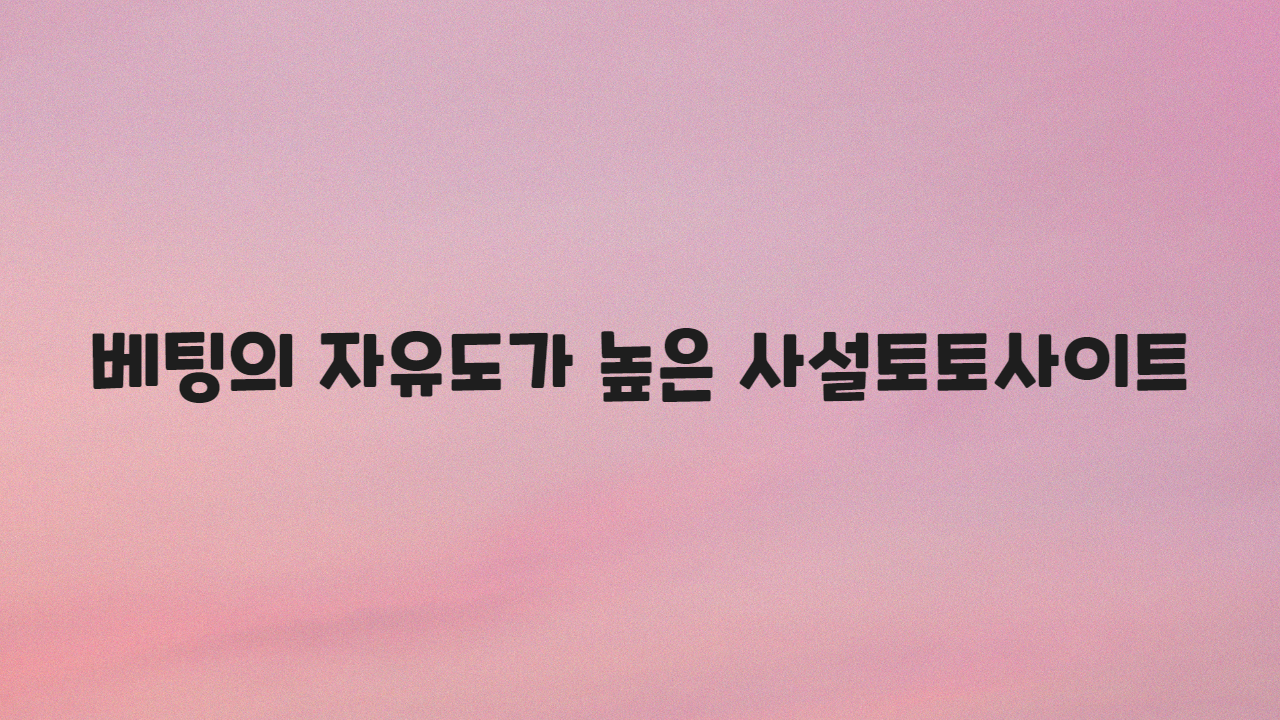베팅의 자유도가 높은 사설토토사이트
